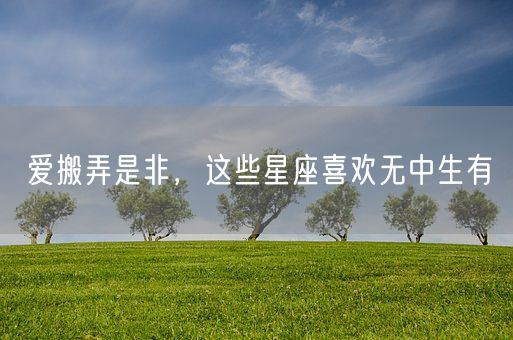 爱搬弄是非，这些星座喜欢无中生有(图1)