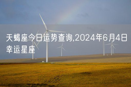 天蝎座今日运势查询,2024年6月4日幸运星座(图1)