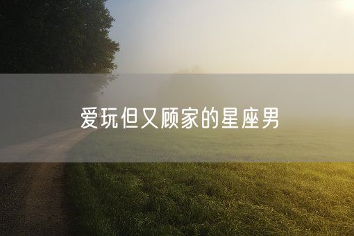 爱玩但又顾家的星座男(图1)