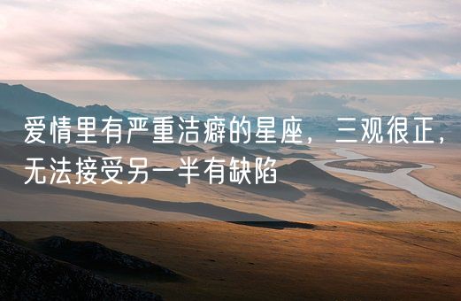 爱情里有严重洁癖的星座，三观很正，无法接受另一半有缺陷(图1)