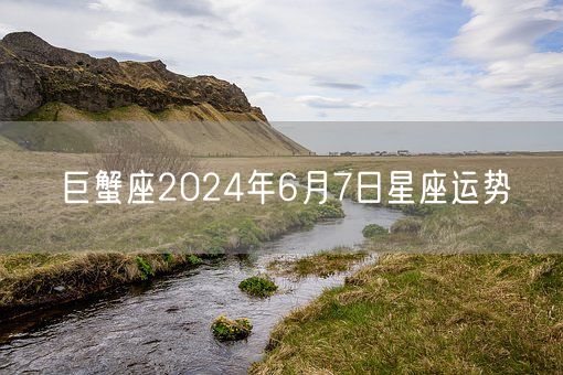 巨蟹座2024年6月7日星座运势(图1)