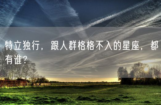 特立独行，跟人群格格不入的星座，都有谁？(图1)