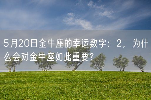 5月20日金牛座的幸运数字：2，为什么会对金牛座如此重要？(图1)