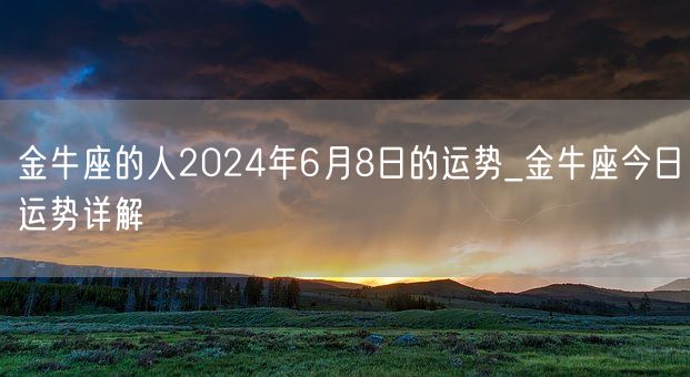 金牛座的人2024年6月8日的运势_金牛座今日运势详解(图1)