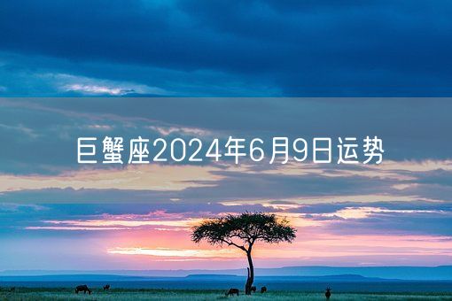 巨蟹座2024年6月9日运势(图1)