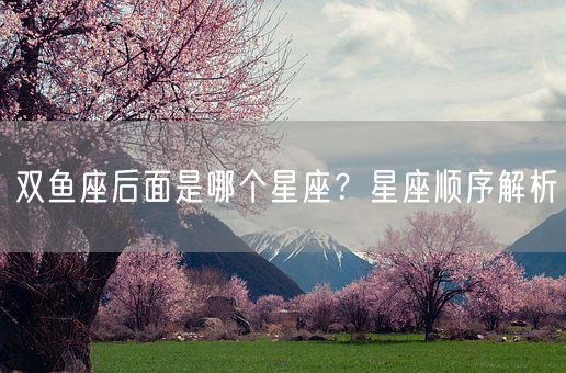 双鱼座后面是哪个星座？星座顺序解析(图1)