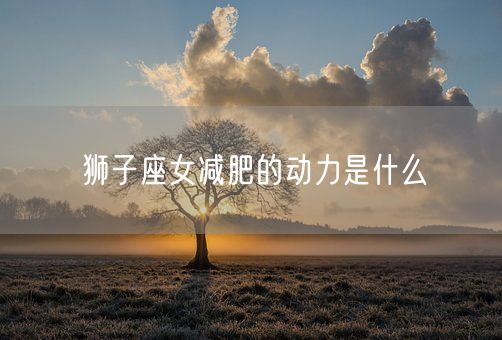 狮子座女减肥的动力是什么(图1)