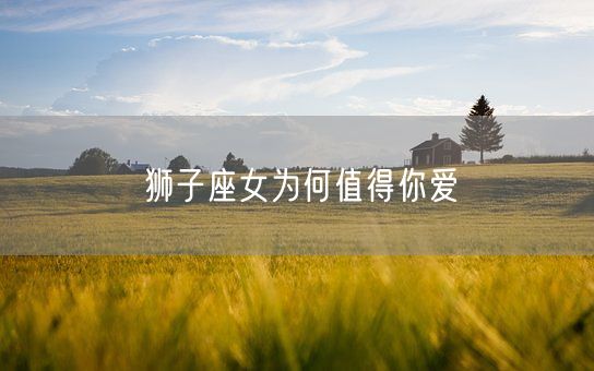 狮子座女为何值得你爱(图1)