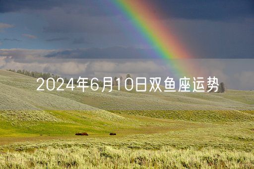 2024年6月10日双鱼座运势(图1)