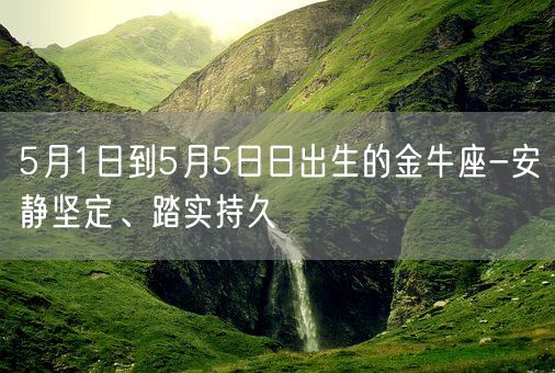 5月1日到5月5日日出生的金牛座-安静坚定、踏实持久(图1)