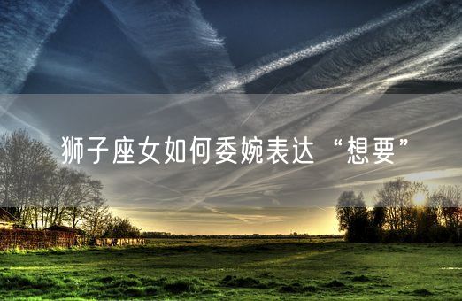 狮子座女如何委婉表达“想要”(图1)