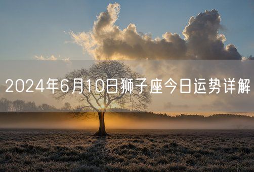 2024年6月10日狮子座今日运势详解(图1)