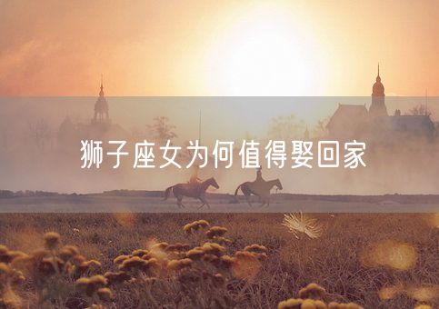 狮子座女为何值得娶回家(图1)