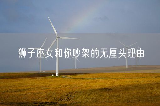 狮子座女和你吵架的无厘头理由(图1)
