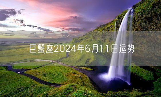 巨蟹座2024年6月11日运势(图1)