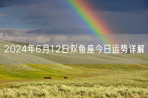 2024年6月12日双鱼座今日运势详解(图1)