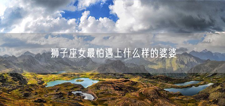 狮子座女最怕遇上什么样的婆婆(图1)