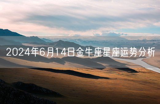 2024年6月14日金牛座星座运势分析(图1)