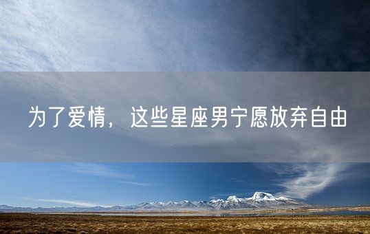 为了爱情，这些星座男宁愿放弃自由(图1)