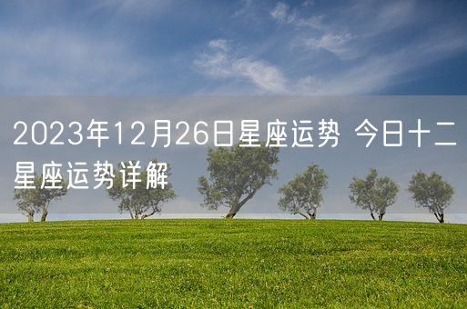 2023年12月26日星座运势 今日十二星座运势详解(图1)