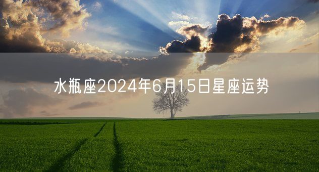 水瓶座2024年6月15日星座运势(图1)