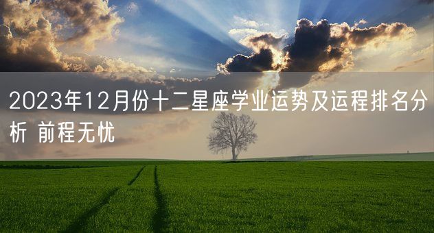 2023年12月份十二星座学业运势及运程排名分析 前程无忧(图1)