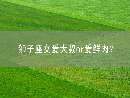 狮子座女爱大叔or爱鲜肉？(图1)
