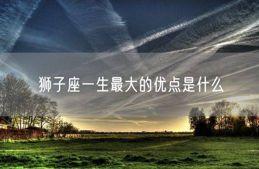狮子座一生最大的优点是什么(图1)