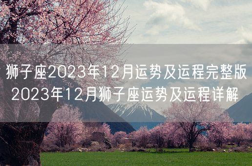 狮子座2023年12月运势及运程完整版 2023年12月狮子座运势及运程详解(图1)