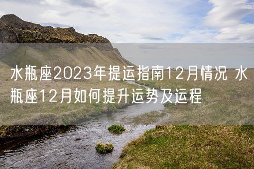 水瓶座2023年提运指南12月情况 水瓶座12月如何提升运势及运程(图1)