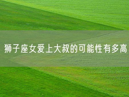 狮子座女爱上大叔的可能性有多高(图1)