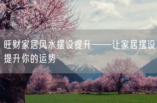 旺财家居风水摆设提升——让家居摆设提升你的运势(图1)