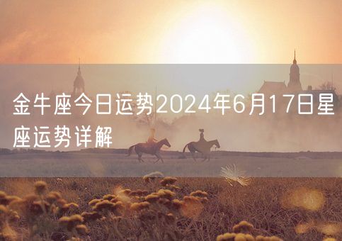 金牛座今日运势2024年6月17日星座运势详解(图1)