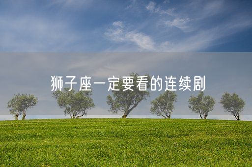 狮子座一定要看的连续剧(图1)