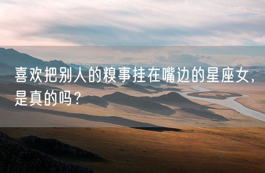 喜欢把别人的糗事挂在嘴边的星座女，是真的吗？(图1)