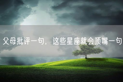 父母批评一句，这些星座就会顶嘴一句(图1)