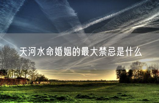 天河水命婚姻的最大禁忌是什么(图1)