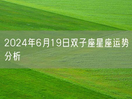 2024年6月19日双子座星座运势分析(图1)