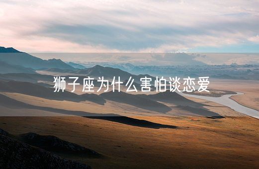 狮子座为什么害怕谈恋爱(图1)