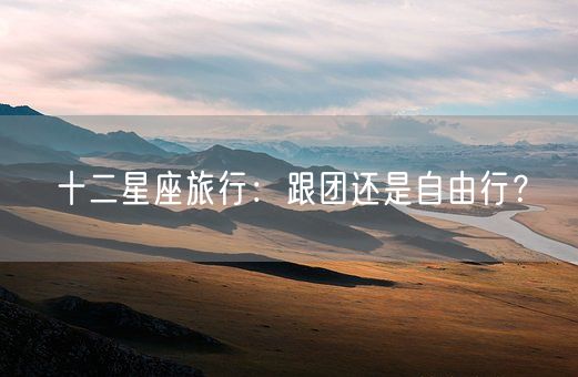 十二星座旅行：跟团还是自由行？(图1)