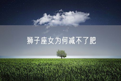 狮子座女为何减不了肥(图1)