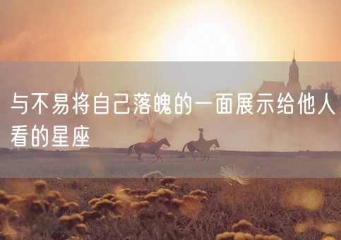与不易将自己落魄的一面展示给他人看的星座(图1)