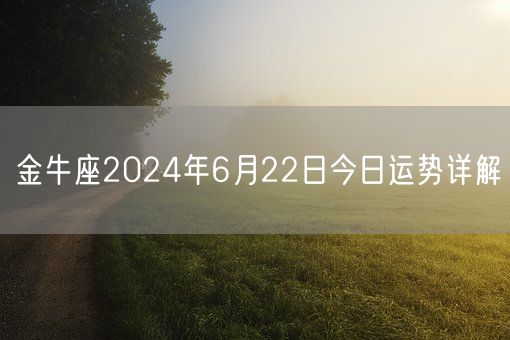 金牛座2024年6月22日今日运势详解(图1)