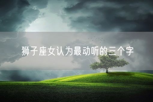 狮子座女认为最动听的三个字(图1)