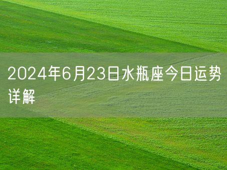 2024年6月23日水瓶座今日运势详解(图1)