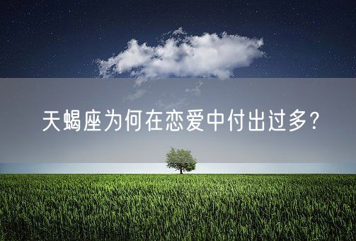 天蝎座为何在恋爱中付出过多？(图1)