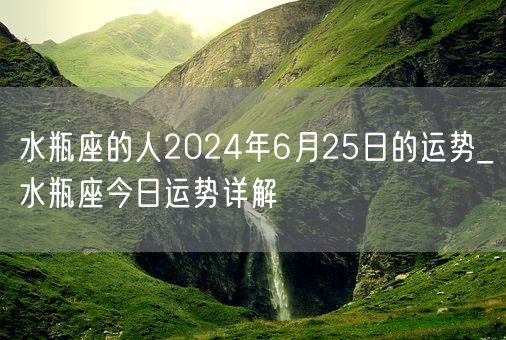 水瓶座的人2024年6月25日的运势_水瓶座今日运势详解(图1)