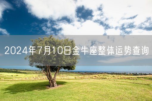 2024年7月10日金牛座整体运势查询(图1)