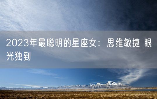 2023年最聪明的星座女：思维敏捷 眼光独到(图1)