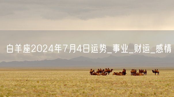 白羊座2024年7月4日运势_事业_财运_感情(图1)